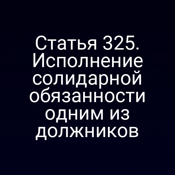 Статья 325. Исполнение солидарной обязанности одним из должников