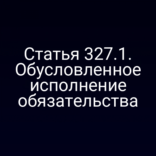 Статья 327.1. Обусловленное исполнение обязательства