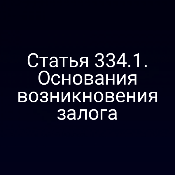 Статья 334.1. Основания возникновения залога