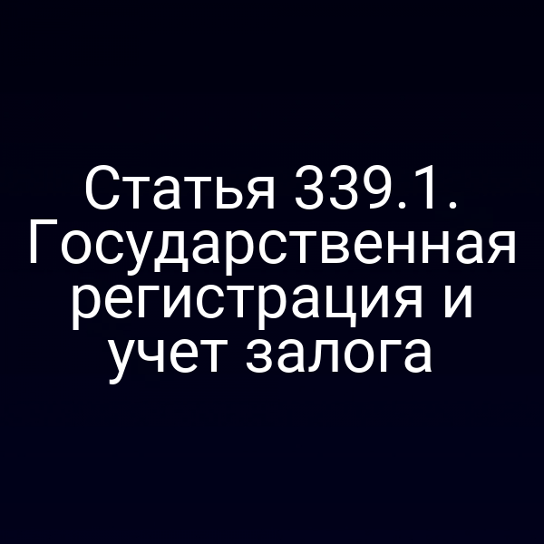 Статья 339.1. Государственная регистрация и учет залога