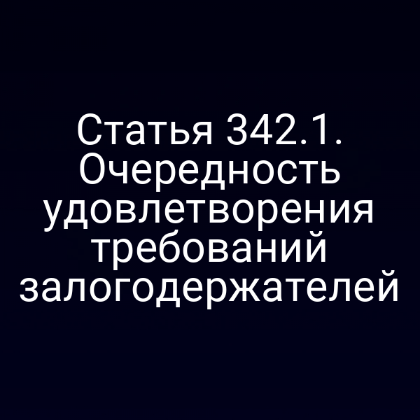 Статья 342.1. Очередность удовлетворения требований залогодержателей