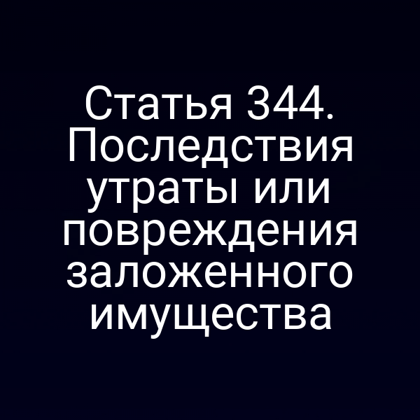 Статья 344. Последствия утраты или повреждения заложенного имущества