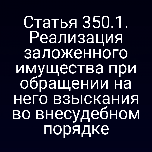 Статья 350.1. Реализация заложенного имущества при обращении на него взыскания во внесудебном порядке