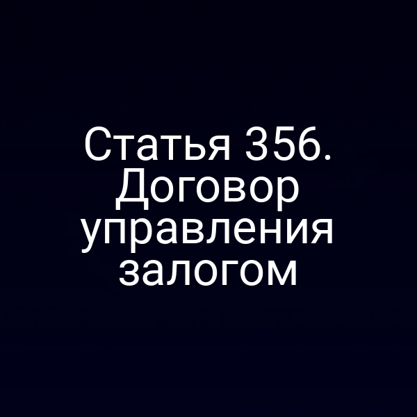 Статья 356. Договор управления залогом
