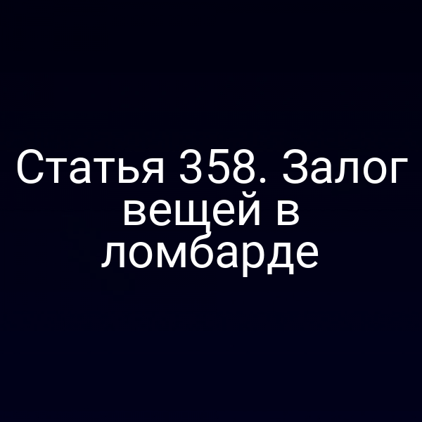 Статья 358. Залог вещей в ломбарде