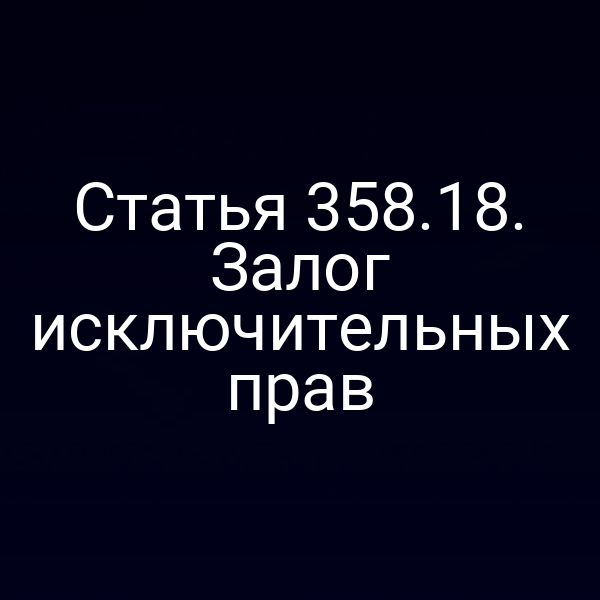 Статья 358.18. Залог исключительных прав