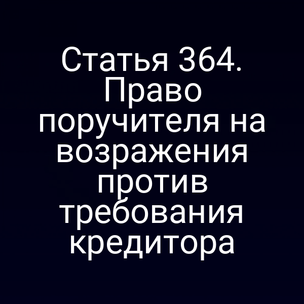 Статья 364. Право поручителя на возражения против требования кредитора