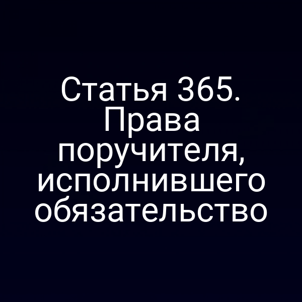 Статья 365. Права поручителя, исполнившего обязательство