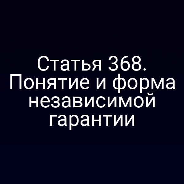 Статья 368. Понятие и форма независимой гарантии