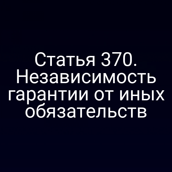 Статья 370. Независимость гарантии от иных обязательств