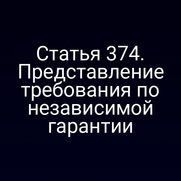 Статья 374. Представление требования по независимой гарантии