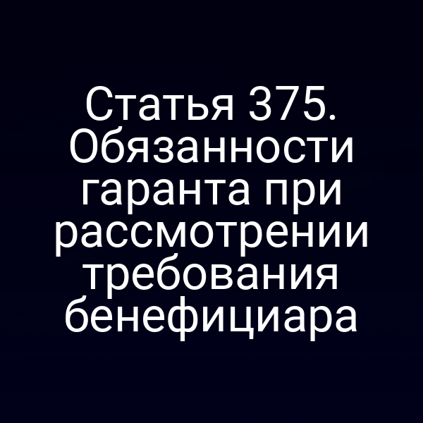 Статья 375. Обязанности гаранта при рассмотрении требования бенефициара