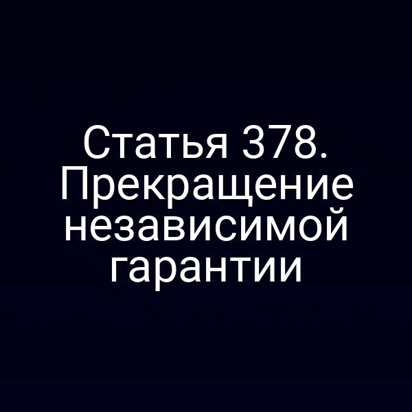 Статья 378. Прекращение независимой гарантии