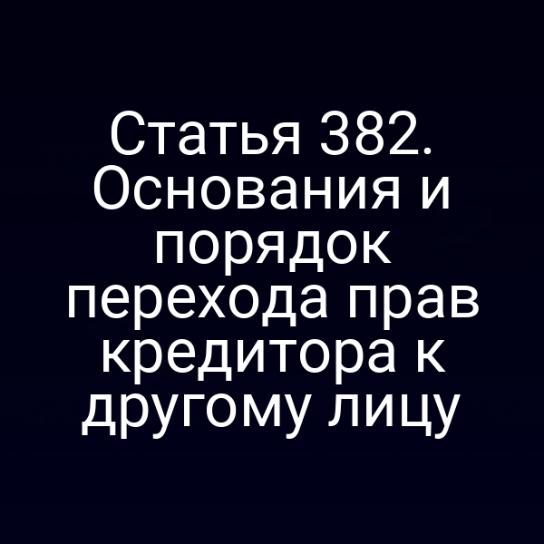 Статья 382. Основания и порядок перехода прав кредитора к другому лицу