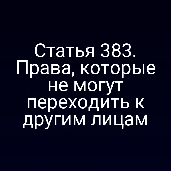 Статья 383. Права, которые не могут переходить к другим лицам