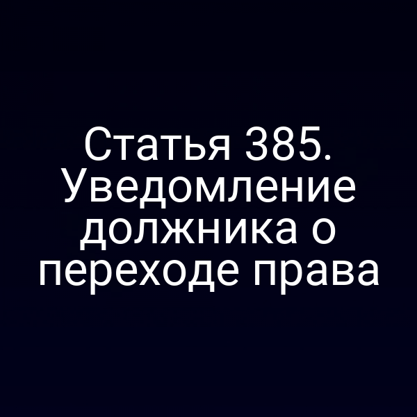 Статья 385. Уведомление должника о переходе права