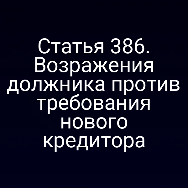 Статья 386. Возражения должника против требования нового кредитора