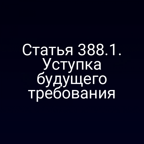 Статья 388.1. Уступка будущего требования