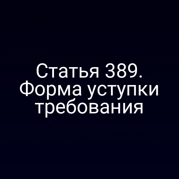 Статья 389. Форма уступки требования