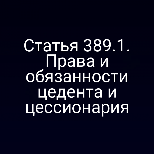Статья 389.1. Права и обязанности цедента и цессионария