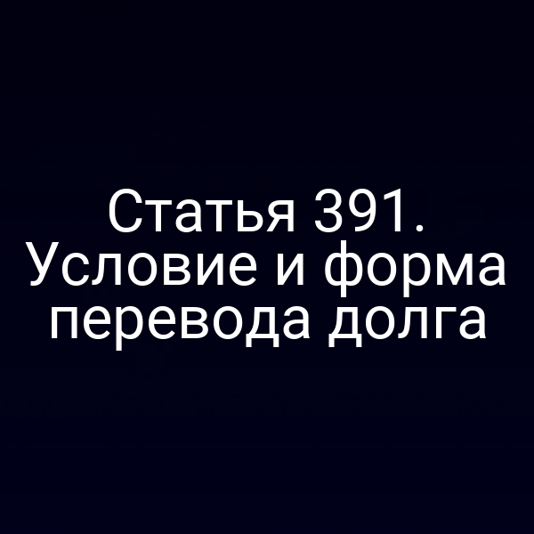 Статья 391. Условие и форма перевода долга