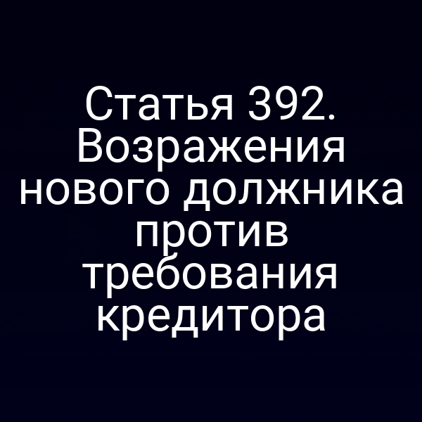 Статья 392. Возражения нового должника против требования кредитора