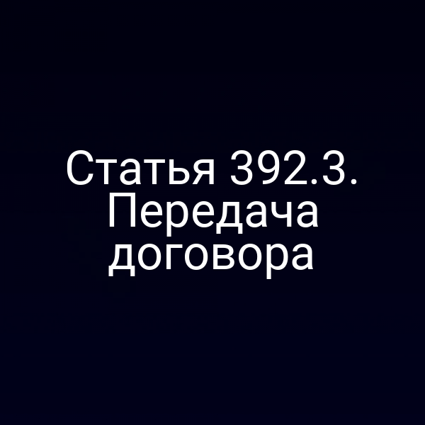 Статья 392.3. Передача договора