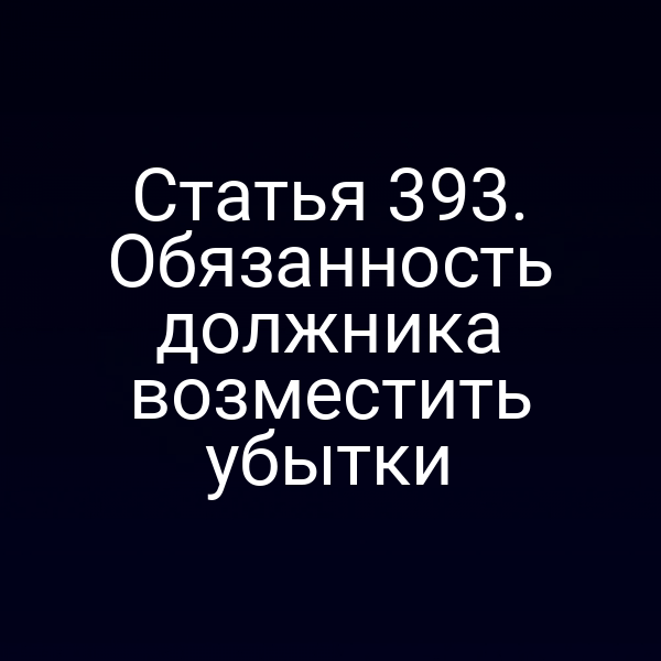 Статья 393. Обязанность должника возместить убытки