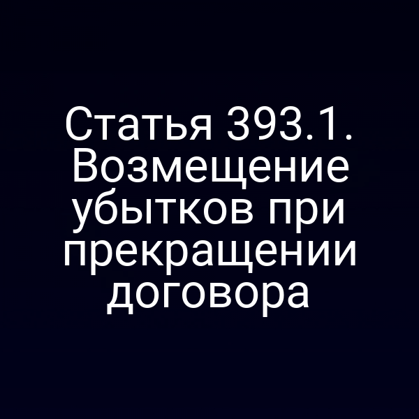 Статья 393.1. Возмещение убытков при прекращении договора