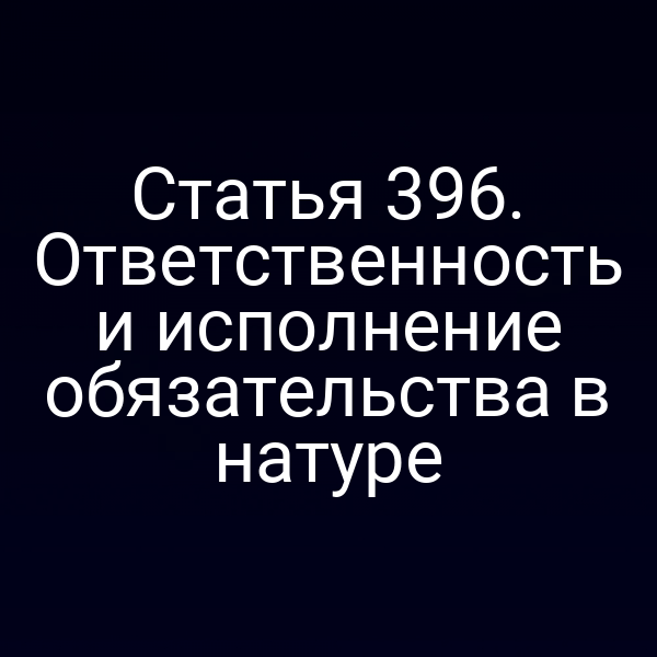 Статья 396. Ответственность и исполнение обязательства в натуре