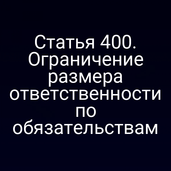 Статья 400. Ограничение размера ответственности по обязательствам