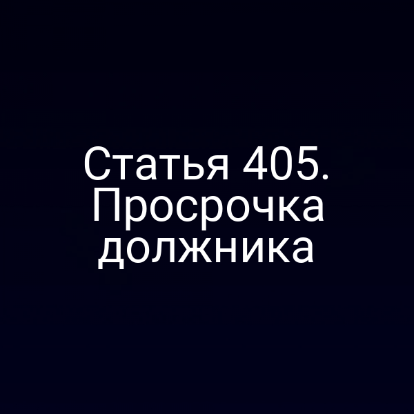 Статья 405. Просрочка должника