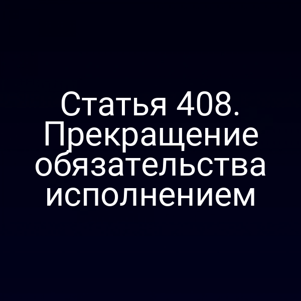 Статья 408. Прекращение обязательства исполнением