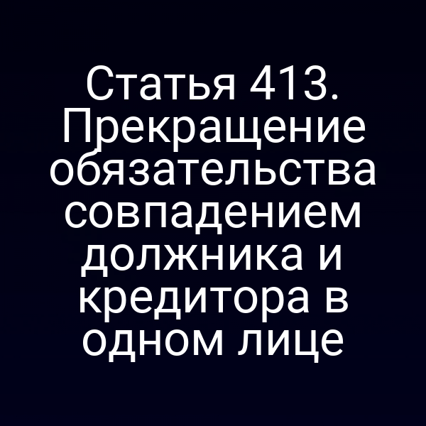 Статья 413. Прекращение обязательства совпадением должника и кредитора в одном лице