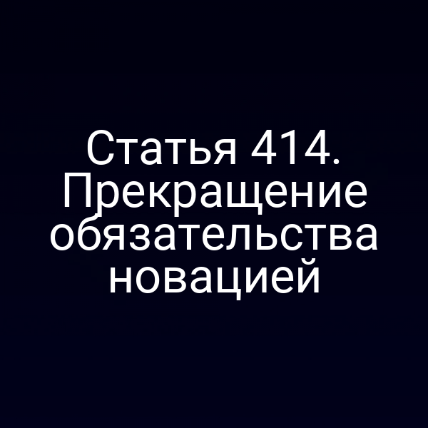 Статья 414. Прекращение обязательства новацией
