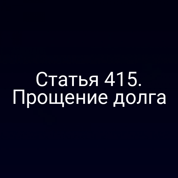 Статья 415. Прощение долга
