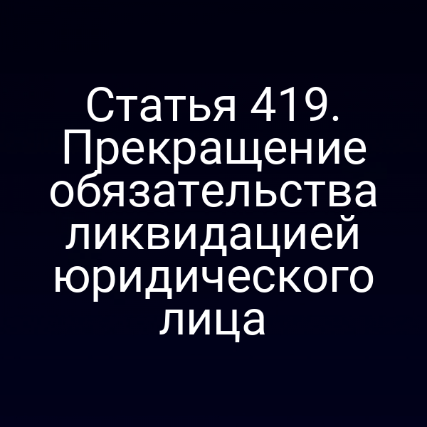 Статья 419. Прекращение обязательства ликвидацией юридического лица