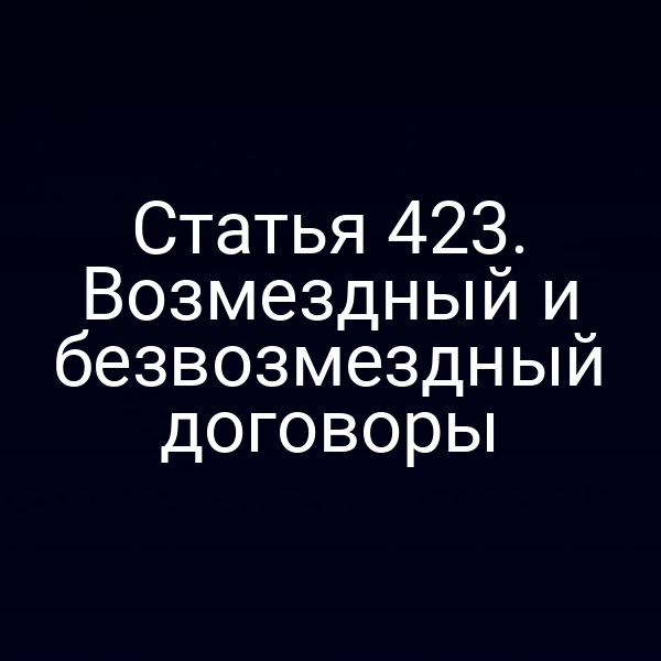 Статья 423. Возмездный и безвозмездный договоры