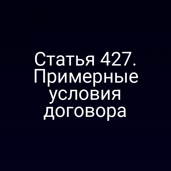 Статья 427. Примерные условия договора
