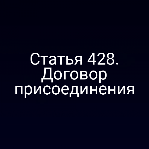 Статья 428. Договор присоединения