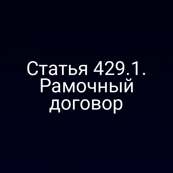 Статья 429.1. Рамочный договор