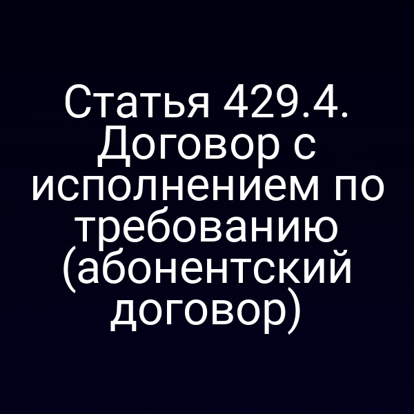 Статья 429.4. Договор с исполнением по требованию (абонентский договор)
