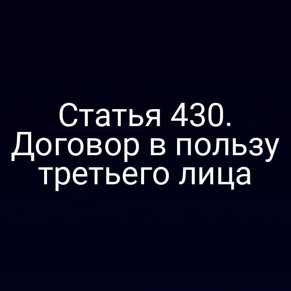 Статья 430. Договор в пользу третьего лица