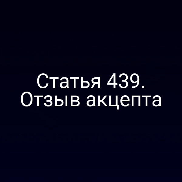 Статья 439. Отзыв акцепта