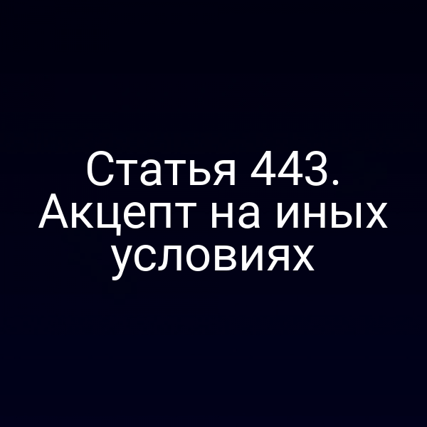 Статья 443. Акцепт на иных условиях