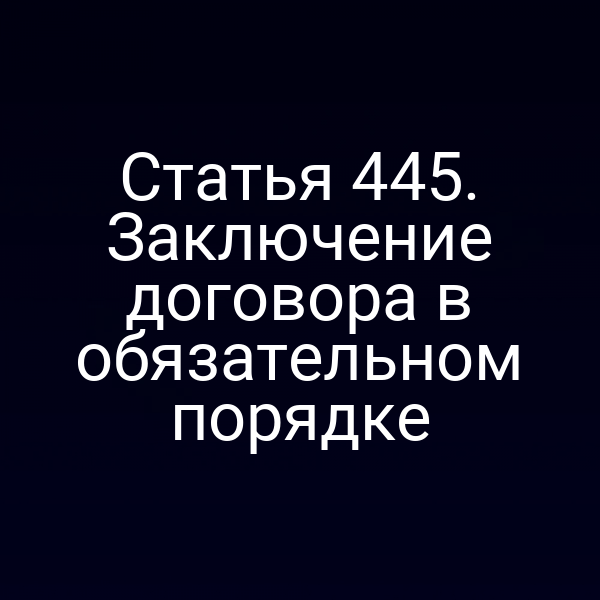 Статья 445. Заключение договора в обязательном порядке