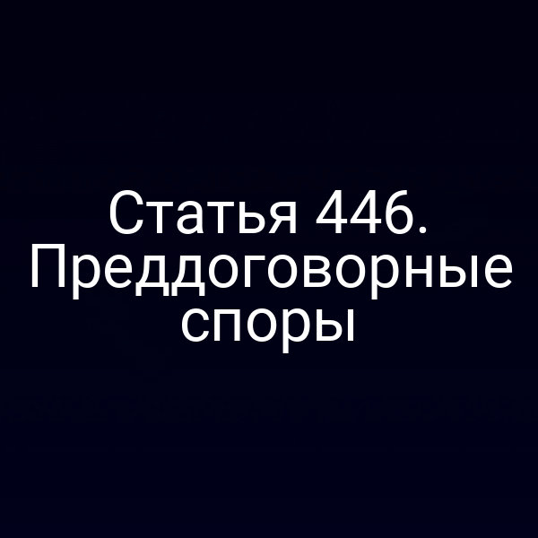 Статья 446. Преддоговорные споры