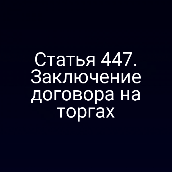Статья 447. Заключение договора на торгах