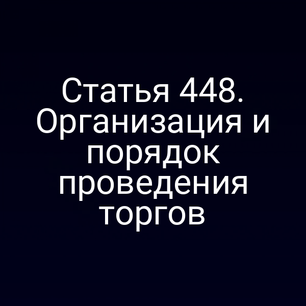 Статья 448. Организация и порядок проведения торгов