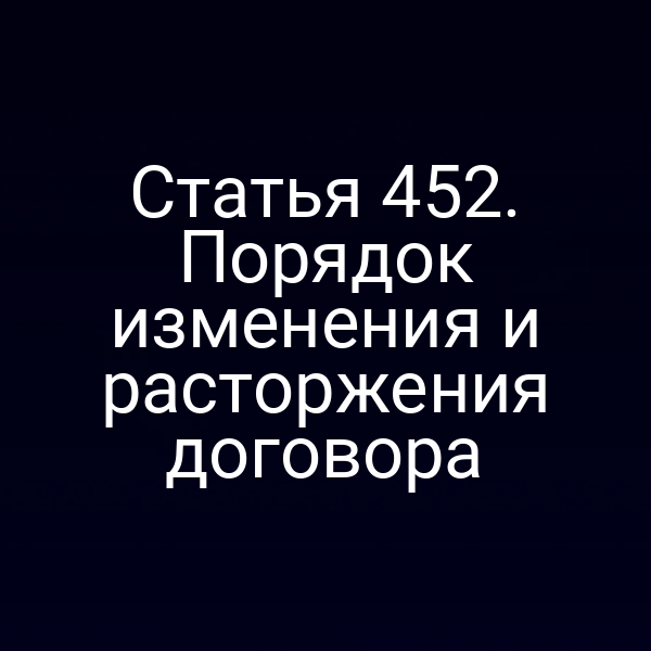 Статья 452. Порядок изменения и расторжения договора